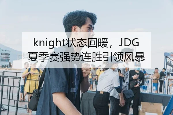 knight状态回暖，JDG夏季赛强势连胜引领风暴