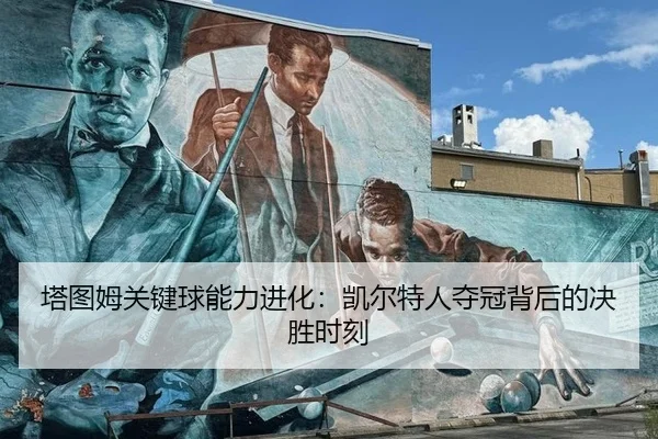 塔图姆关键球能力进化：凯尔特人夺冠背后的决胜时刻
